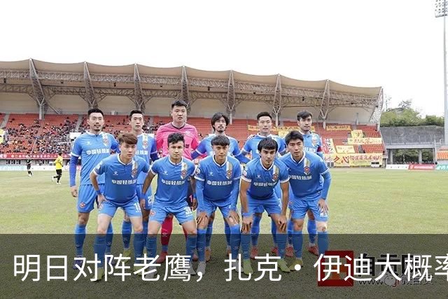 明日对阵老鹰，扎克·伊迪大概率不打？