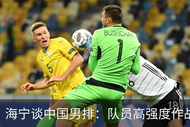 海宁谈中国男排：队员高强度作战身体达到极限，11月后再考虑是否离任
