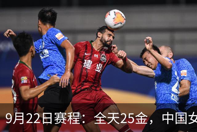 9月22日赛程：全天25金，中国女排决战日本冲3连冠，4人冲三金王